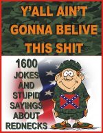 Y’all ain’t gonna belive this shit - 1600 jokes and stupid sayings about rednecks