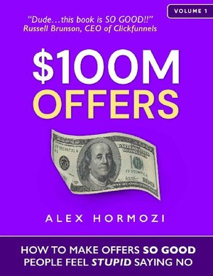 100M Dollar Offers: How To Make Offers So Good People Feel Stupid Saying No, Make an offer to good so nobody can say no to buying it - Guide