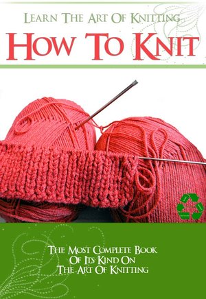 LEARN HOW To KNIT with The Most Complete Book of its kind on The Art of Knitting