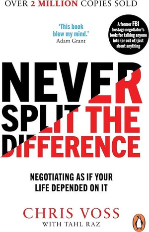 Never Split the Difference: Negotiating as if Your Life Depended on It